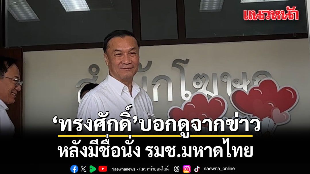 ทรงศักดิ์ บอกดูจากข่าวหลังมีชื่อนั่ง รมช.มหาดไทย โยนถามนายกฯ มีโอกาสนั่ง มท.1 หรือไม่
