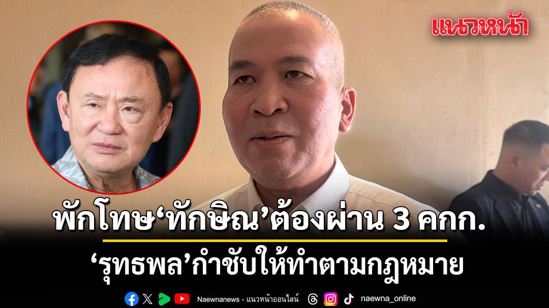 รุทธพล เผย ขั้นตอนพักโทษ ทักษิณ ต้องผ่าน 3 คณะกรรมการ กำชับให้ทำตามกฎหมาย