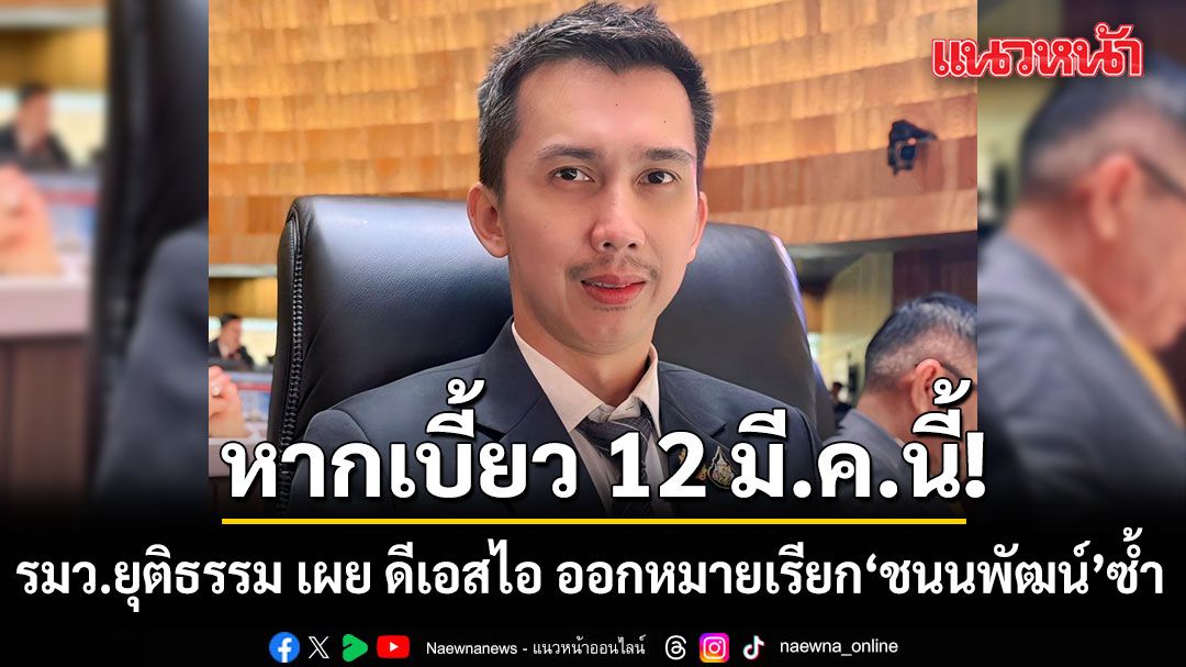 รมว.ยุติธรรม เผย ดีเอสไอ ออกหมายเรียก ชนนพัฒน์ ซ้ำหากเบี้ยว 12 มี.ค.