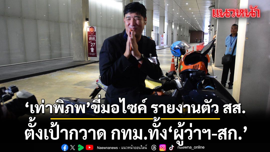 เท่าพิภพ ขี่มอไซค์ รายงานตัว สส. ปิดท้ายพรรคส้ม ลั่น ปชน. ตั้งเป้ากวาด กทม.ทั้ง ผู้ว่าฯ-สก.