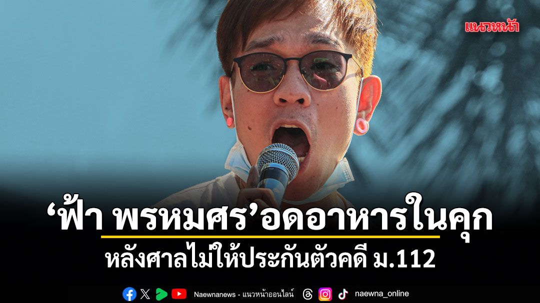 ฟ้า พรหมศร อดอาหารในคุก หลังศาลไม่ให้ประกันตัวคดี ม.112