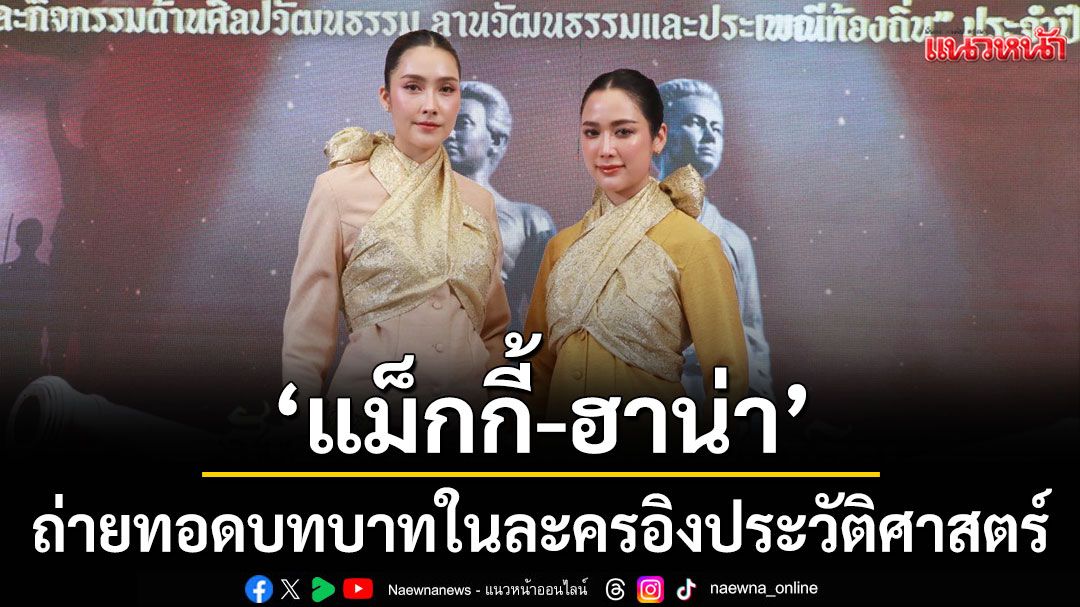 ‘แม็กกี้-ฮาน่า’ถ่ายทอดบทบาทในละครอิงประวัติศาสตร์ท้าวเทพกระษัตรีท้าวศรีสุนทร