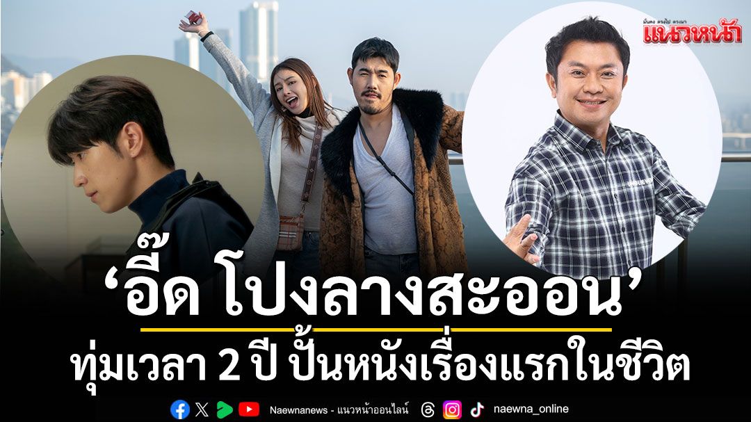‘อี๊ด โปงลางสะออน’ ทุ่มเวลา 2 ปี ปั้นหนังเรื่องแรกในชีวิต