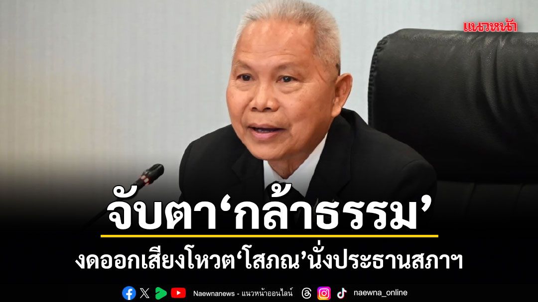 จับตากล้าธรรม งดออกเสียงโหวต โสภณ นั่งประธานสภาฯ