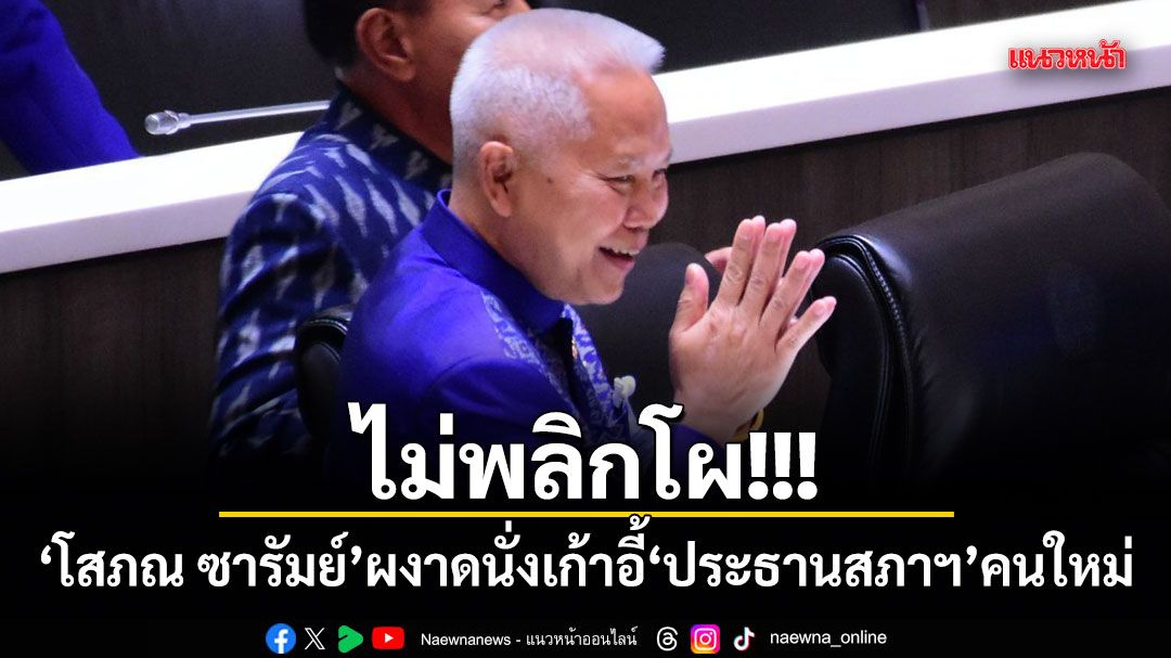ไม่พลิกโผ!!! โสภณ ซารัมย์ ผงาดนั่งเก้าอี้ประธานสภาฯ คนใหม่