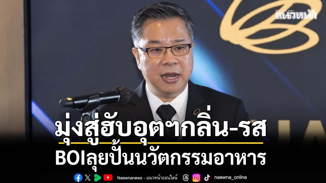 BOIลุยปั้นนวัตกรรมอาหารสู่ฮับอุตฯกลิ่น-รส
