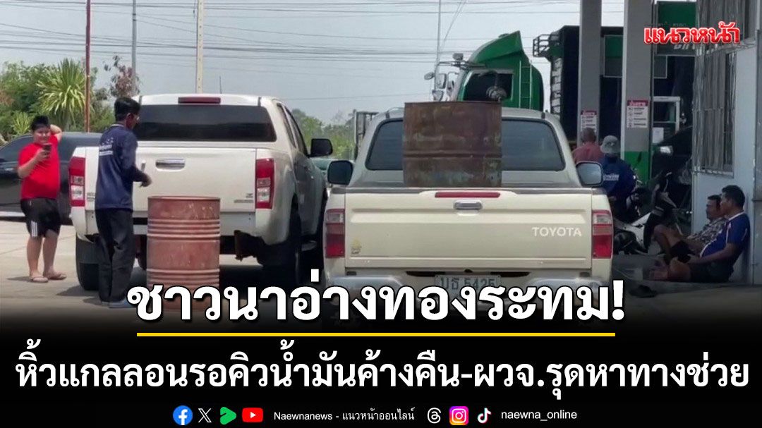 ชาวนาอ่างทองระทม! หิ้วแกลลอนนอนรอคิวน้ำมันค้างคืน-ผวจ.รุดหาทางช่วย