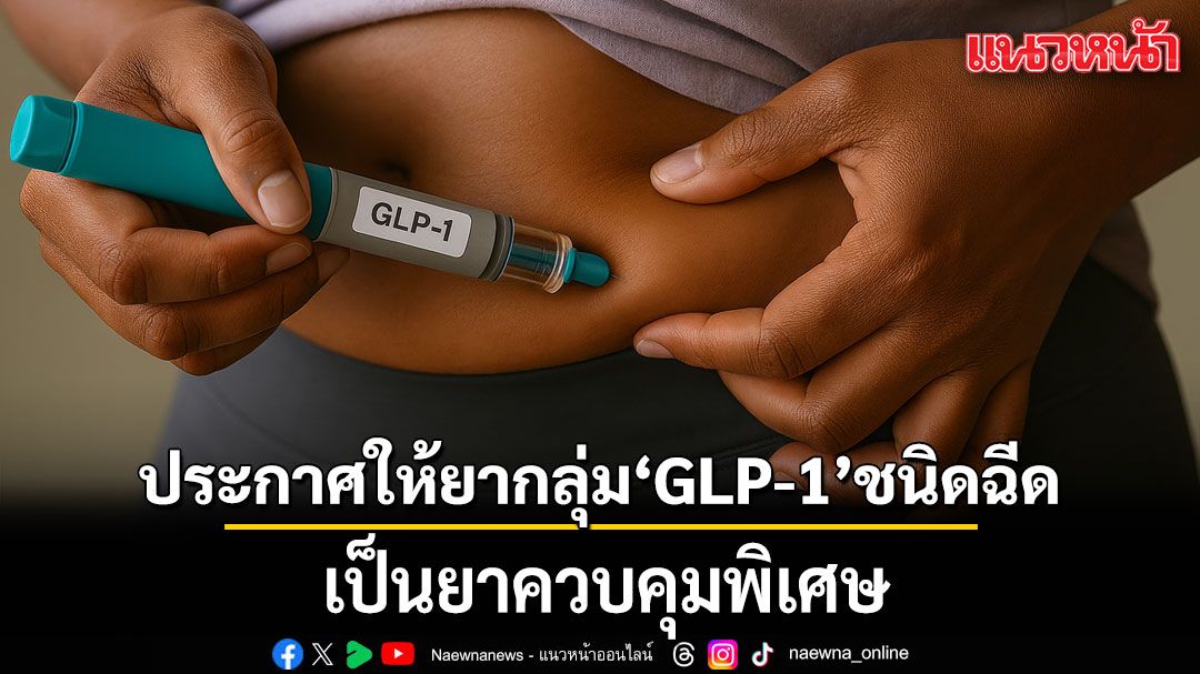 ประกาศให้ยากลุ่ม Glucagon-like peptide-1 (GLP-1) ชนิดฉีด เป็นยาควบคุมพิเศษ