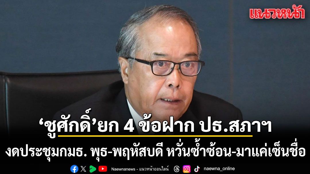 ชูศักดิ์ ยก 4 ข้อฝาก ปธ.สภาฯ งดประชุมกมธ. พุธ-พฤหัสบดี หวั่นซ้ำซ้อน-มาแค่เซ็นชื่อ