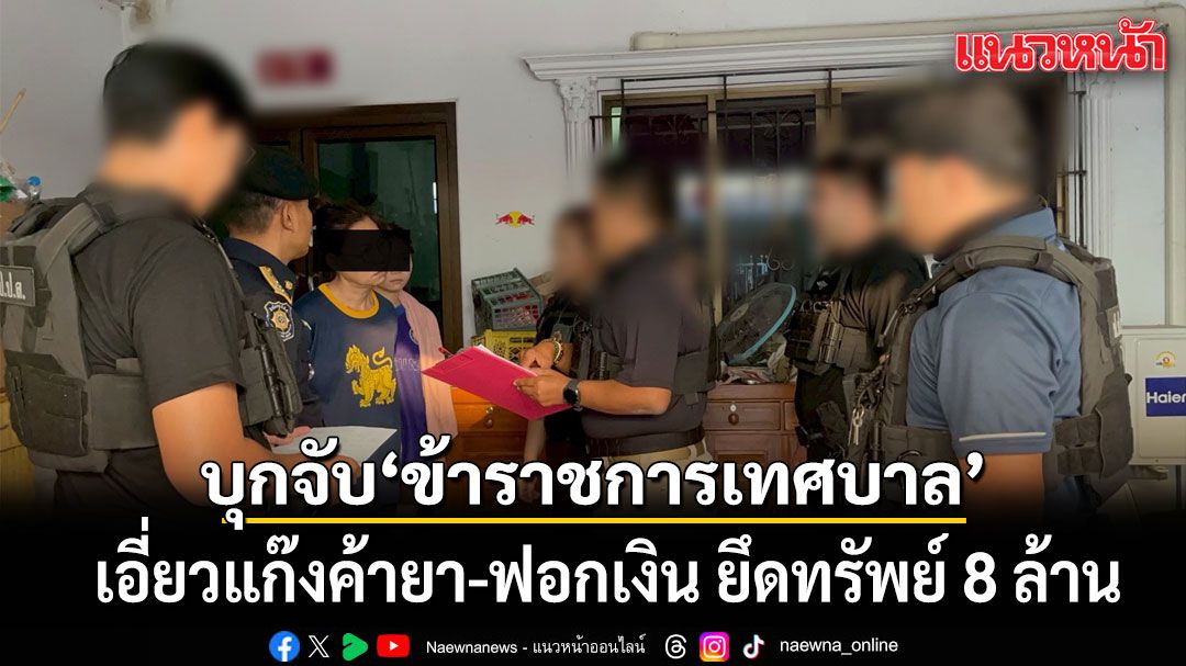 ป.ป.ส. บุกจับ ข้าราชการเทศบาล เอี่ยวแก๊งค้ายา-ฟอกเงิน ยึดทรัพย์ 8 ล้าน