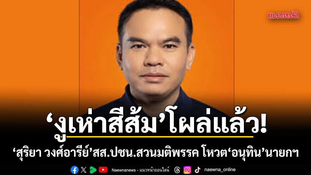 งูเห่าสีส้ม โผล่แล้ว! สุริยา วงศ์อารีย์ สส.ปชน.สวนมติพรรค โหวตอนุทินนายกฯ