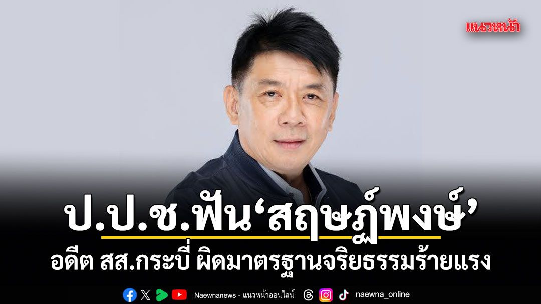 ป.ป.ช.ฟัน สฤษฏ์พงษ์ อดีต สส.กระบี่ ผิดมาตรฐานจริยธรรมร้ายแรง
