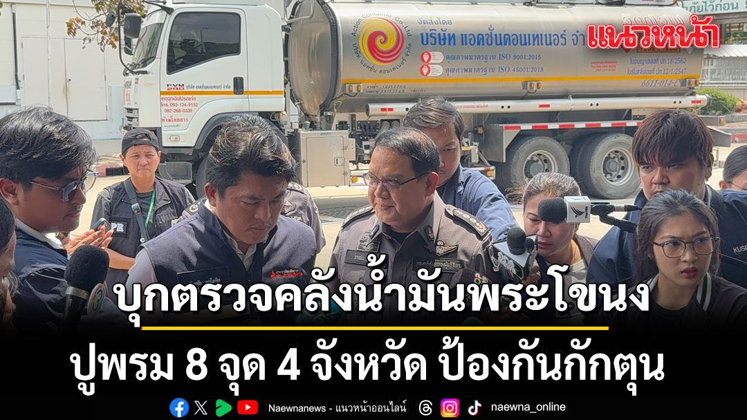 เริ่มแล้ว! บุกตรวจคลังน้ำมันพระโขนง คุมเข้มกระจายน้ำมัน ปูพรม 8 จุด 4 จังหวัด ป้องกันกักตุน