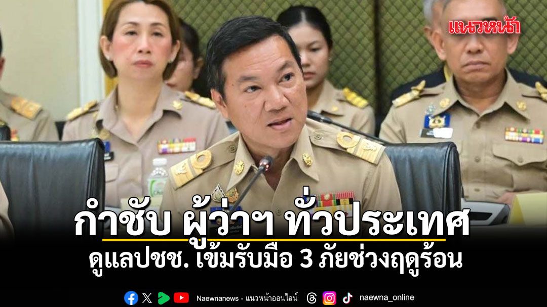 ปลัดมท. กำชับ ผู้ว่าฯ ทั่วประเทศ ดูแลปชช. เข้มรับมือ 3 ภัยช่วงฤดูร้อน