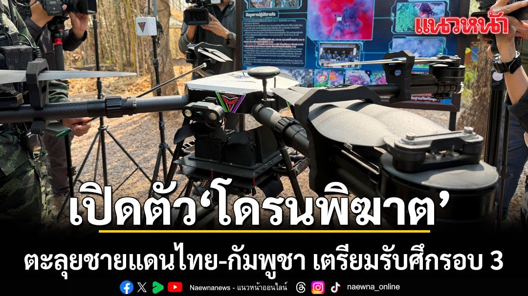 เปิดตัว โดรนพิฆาต ตะลุยชายแดนไทย-กัมพูชา เตรียมรับศึกรอบ 3 เร่งผลิตเพิ่มจำนวน