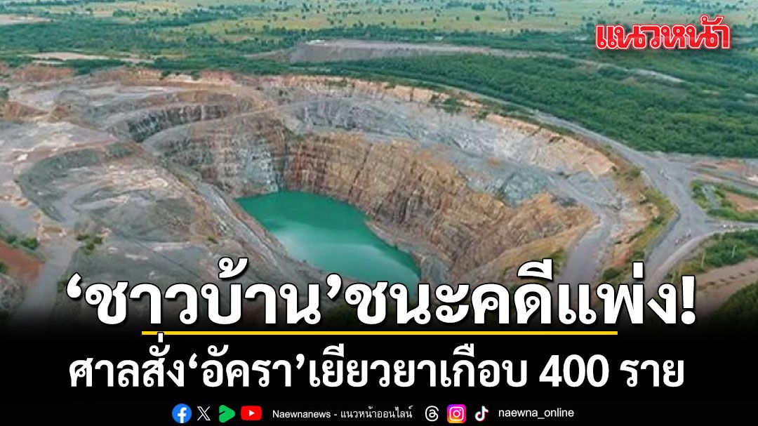 ชาวบ้าน ชนะคดี เหมืองทองอัครา ศาลแพ่งสั่งเยียวยาเกือบ 400 ราย  ปมสารปนเปื้อน