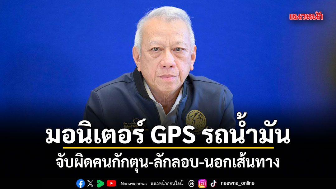 พิพัฒน์ สั่งมอนิเตอร์ GPS รถน้ำมัน จับผิดคนกักตุน-ลักลอบ-นอกเส้นทาง