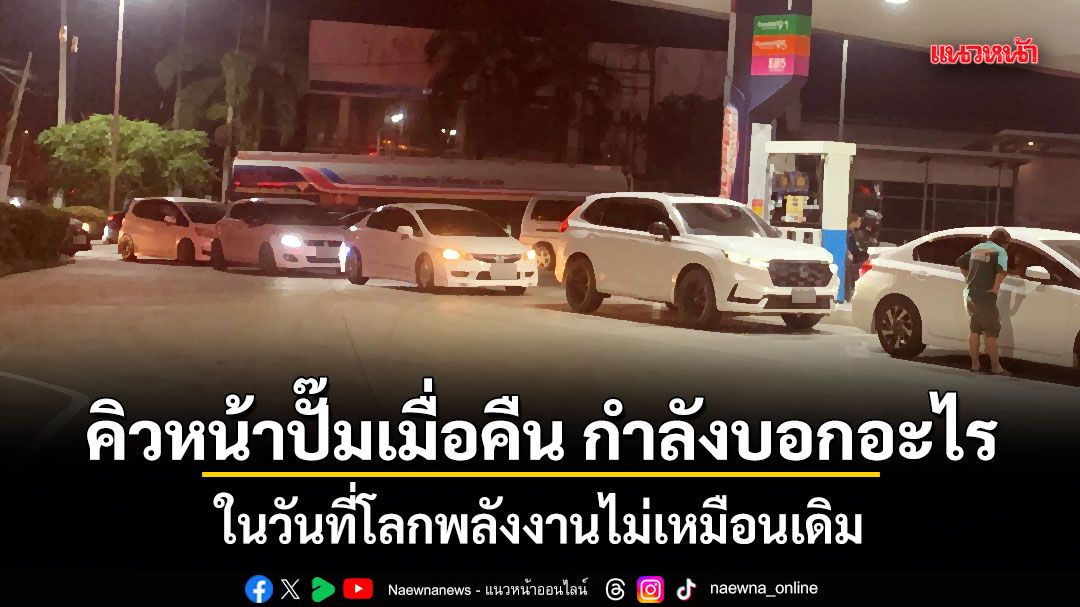 คิวหน้าปั๊มเมื่อคืน กำลังบอกอะไร ในวันที่โลกพลังงานไม่เหมือนเดิม
