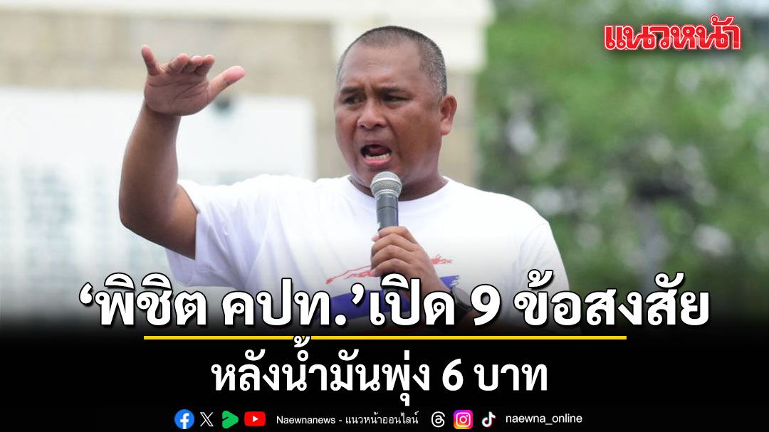 พิชิต คปท. เปิด 9 ข้อสงสัย หลังน้ำมันพุ่ง 6 บาท