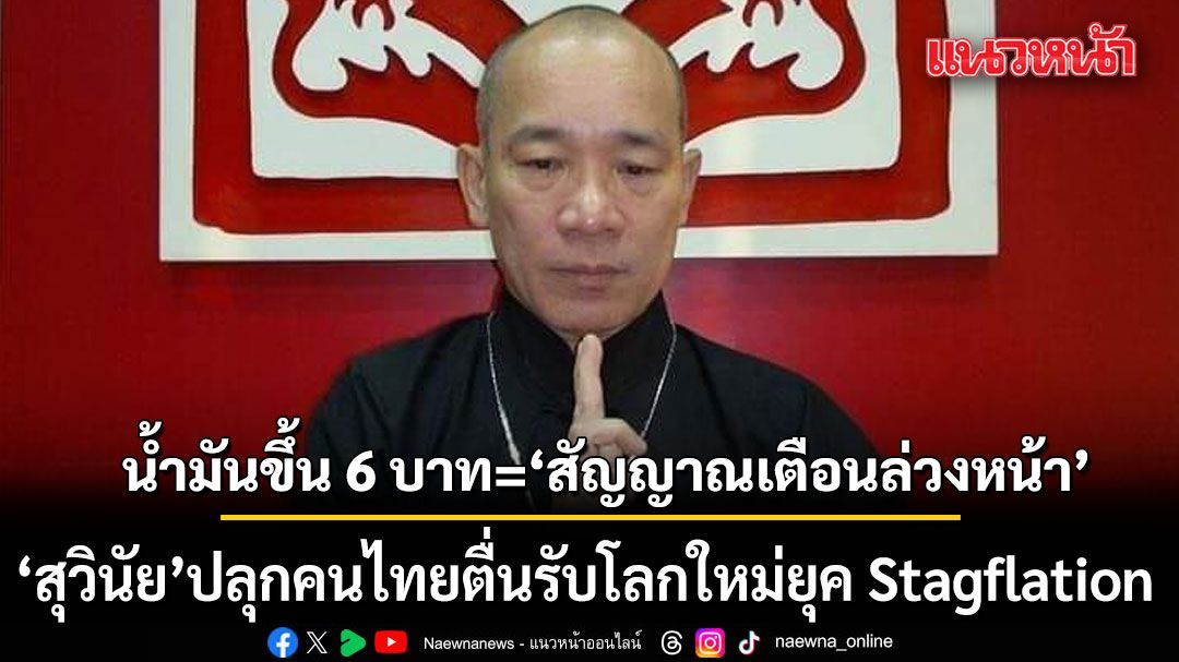 สุวินัย ชี้ชัด! น้ำมันขึ้น 6 บาท คือ สัญญาณเตือนล่วงหน้า ปลุกคนไทยตื่นรับโลกใหม่ยุค Stagflation
