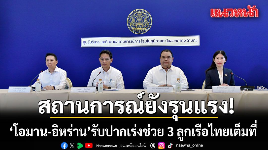 ศบก.เผยร่างแรงงานถึงไทยวันนี้ กต.เร่งประสานช่วย 3 ลูกเรือ รับไม่ง่าย สถานการณ์ยังรุนแรง