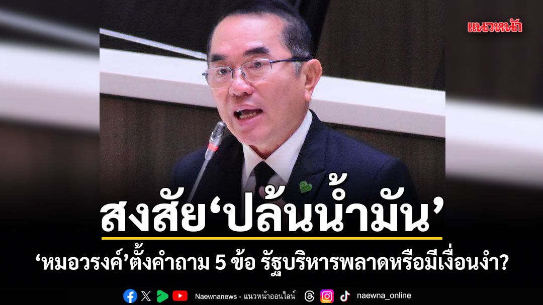 สงสัยปล้นน้ำมัน? หมอวรงค์ ตั้งคำถาม 5 ข้อ รัฐบริหารพลาดหรือมีเงื่อนงำ?