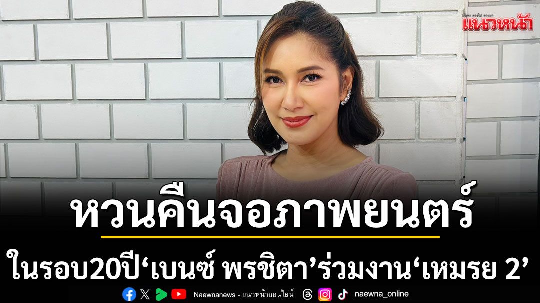 กว่า 20 ปี ‘เบนซ์ พรชิตา’หวนคืนจอภาพยนตร์  ร่วมงาน ‘เหมรย 2’