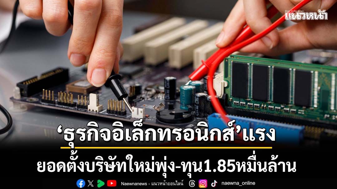‘ธุรกิจอิเล็กทรอนิกส์’แรง ยอดตั้งบริษัทใหม่พุ่ง-ทุน1.85หมื่นล้าน