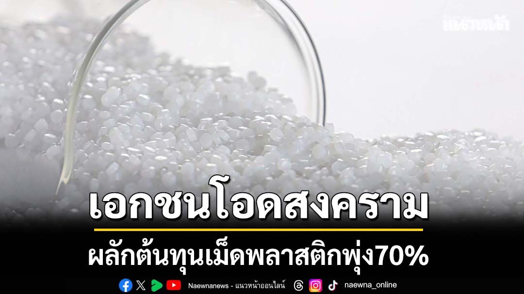 เอกชนโอดสงคราม ผลักต้นทุนเม็ดพลาสติกพุ่ง70%
