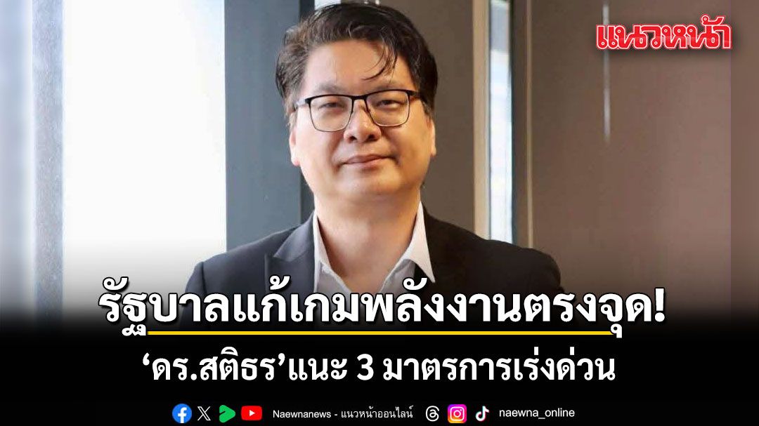 ดร.สติธร ชี้รัฐบาลแก้เกมพลังงานตรงจุด เลิกตรึงราคา-หันช่วยเป้าเฉพาะ แนะ 3 มาตรการเร่งด่วน