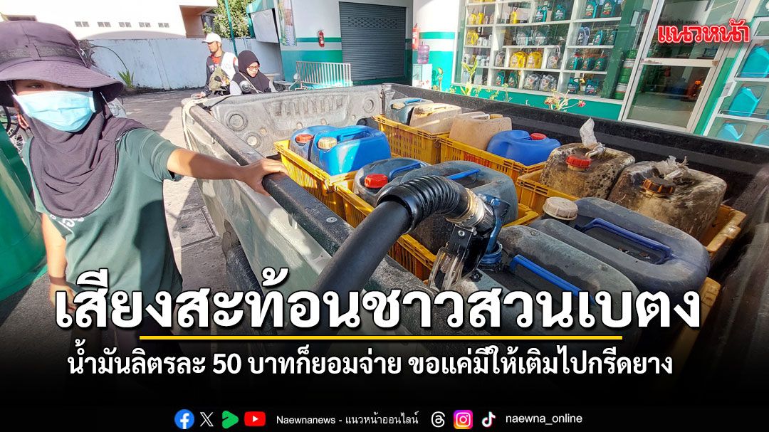 เสียงสะท้อนชาวสวนเบตง น้ำมันลิตรละ 50 บาทก็ยอมจ่าย ขอแค่มีให้เติมไปกรีดยาง