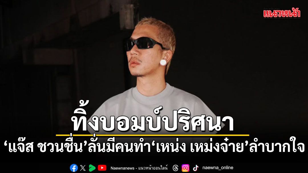 แจ๊ส ชวนชื่น ทิ้งบอมบ์ปริศนา มีคนทำ เหน่ง เหม่งจ๋าย ลำบากใจ