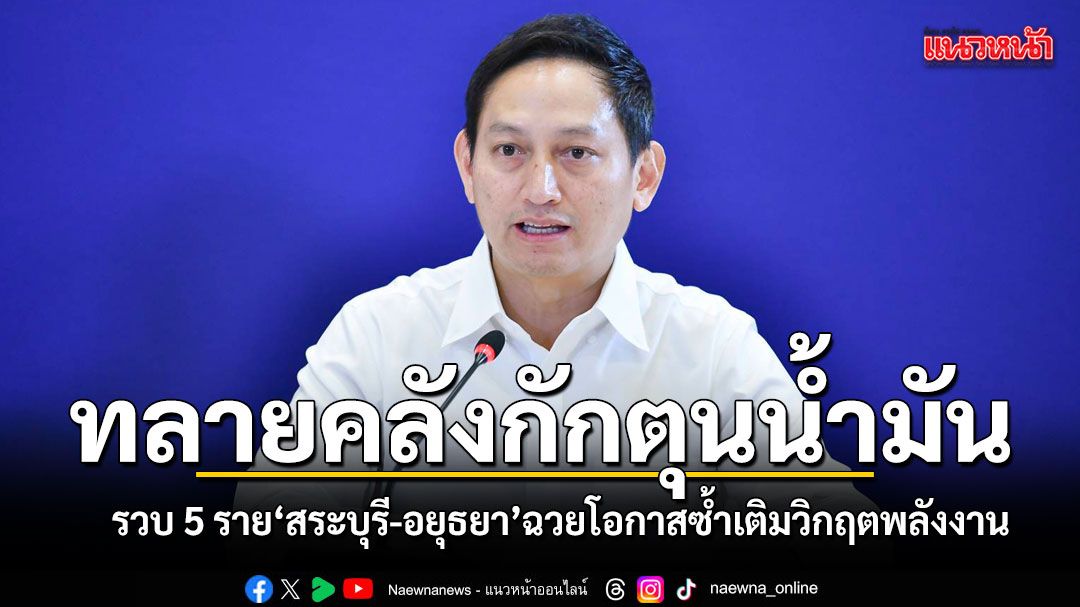 ศบก.ทลายคลังกักตุนน้ำมัน รวบ 5 รายสระบุรี-อยุธยา ฉวยโอกาสซ้ำเติมวิกฤตพลังงาน