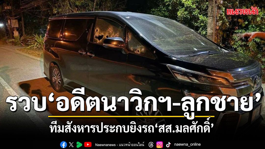 รวบทีมสังหาร อดีตนาวิกฯพร้อมลูกชาย ประกบยิงรถ สส.นราธิวาส เร่งตามล่าอีก 2