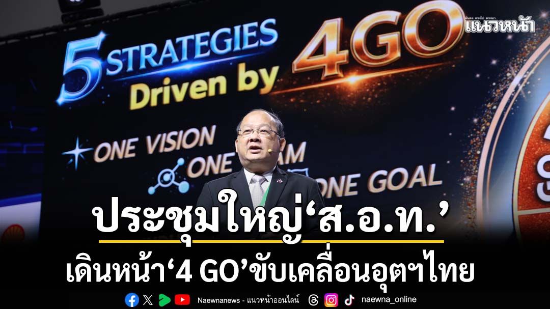 ‘ส.อ.ท.’จัดประชุมใหญ่ ประกาศเดินหน้า‘4 GO’ ขับเคลื่อนอุตสาหกรรมไทยสู่อนาคต