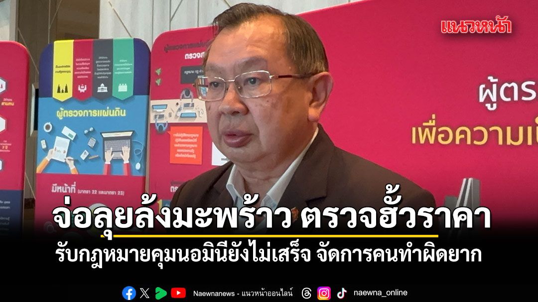 ผู้ตรวจฯ จ่อลุยล้งมะพร้าว จ.ราชบุรี ตรวจฮั้วราคา รับกฎหมายคุมนอมินียังไม่เสร็จ จัดการคนผิดยาก