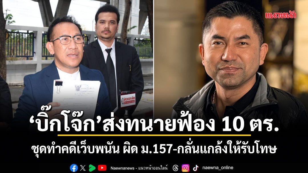 บิ๊กโจ๊ก ส่งทนายฟ้อง 10 ตร. ชุดทำคดีเว็บพนัน ผิด ม.157-กลั่นแกล้งให้รับโทษ