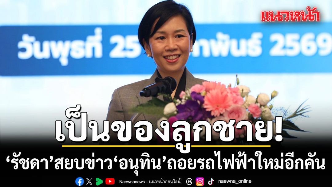รัชดา สยบข่าว นายกฯอนุทิน ถอยรถไฟฟ้าใหม่อีกคัน ยันชัดเป็นของลูกชาย