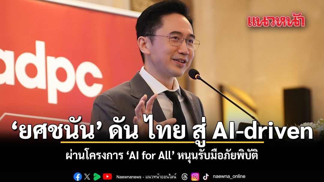 ยศชนัน ดัน ไทย สู่ AI-driven ผ่านโครงการ AI for All หนุนรับมือภัยพิบัติ