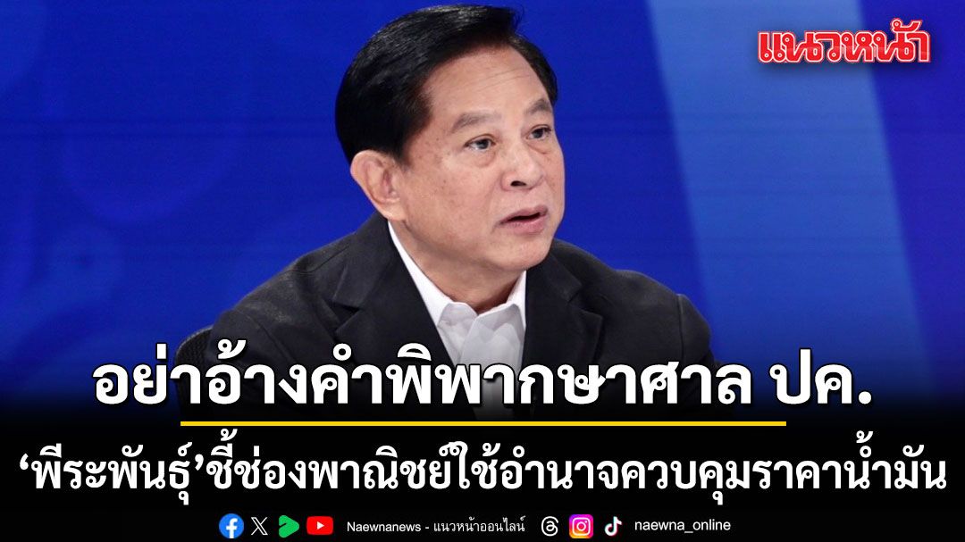 พีระพันธุ์ ชี้ช่องพาณิชย์ใช้อำนาจควบคุมราคาน้ำมัน อย่าอ้างคำพิพากษาศาลปกครองมาปิดปากตัวเอง