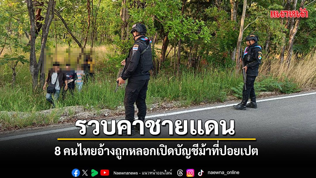 ทหารพรานรวบคาชายแดน 8 คนไทยอ้างถูกหลอก เปิดบัญชีม้าที่ปอยเปต