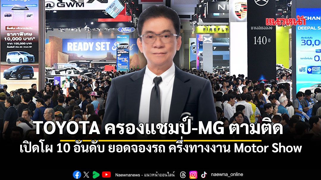 เปิดโผ 10 อันดับ TOYOTA ครองแชมป์-MG ตามติด ครึ่งทาง Motor Show ยอดจองทะลุ 4 หมื่นคัน