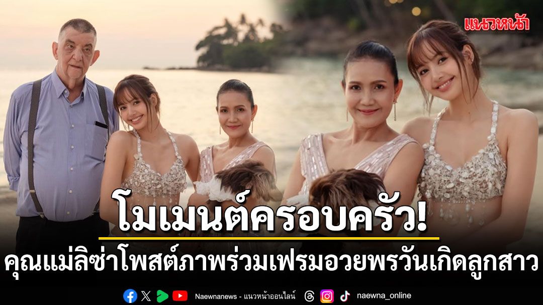 โมเมนต์ครอบครัว! คุณแม่ลิซ่าโพสต์ภาพร่วมเฟรม อวยพรวันเกิดลูกสาว