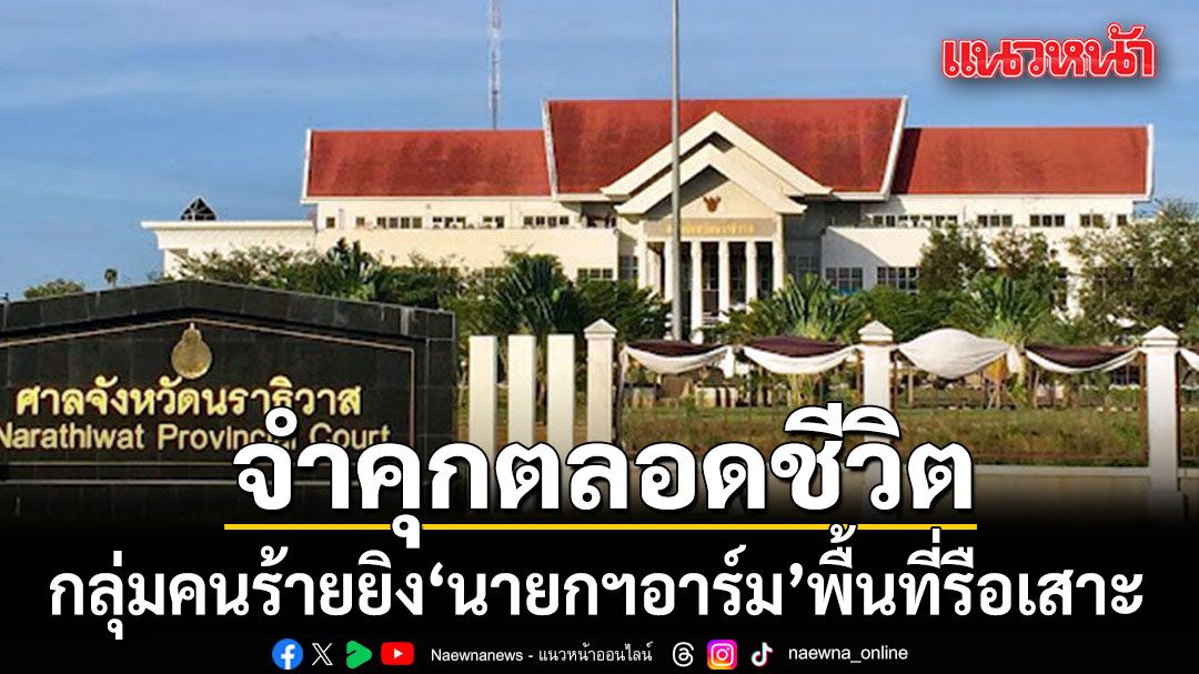 ศาลนราธิวาส พิพากษาจำคุกตลอดชีวิต กลุ่มคนร้ายยิง นายกฯอาร์ม พื้นที่รือเสาะ