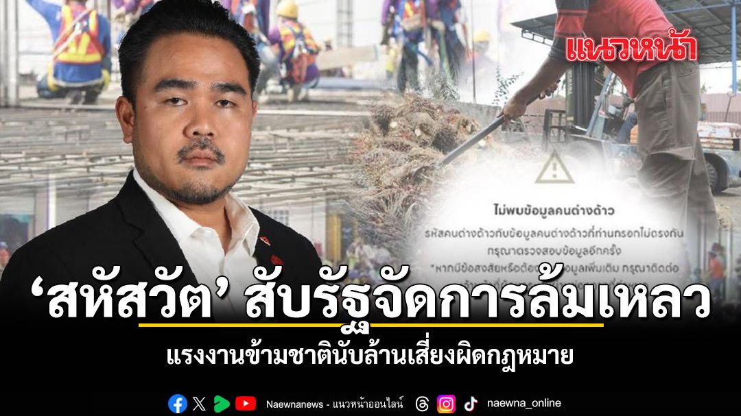 สหัสวัต สับรัฐจัดการล้มเหลว แรงงานข้ามชาตินับล้านเสี่ยงผิดกฎหมาย