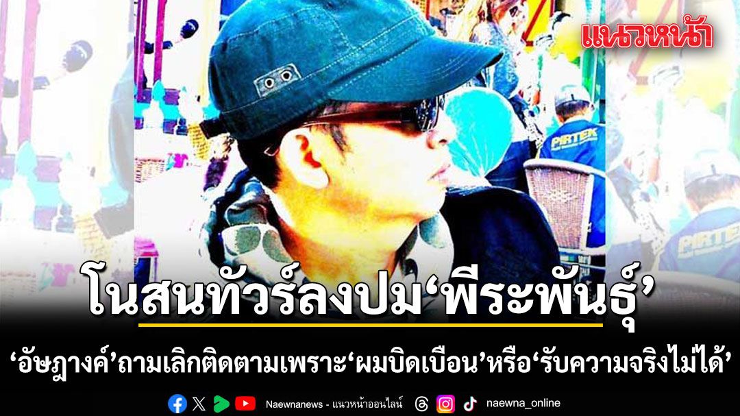 อัษฎางค์ โนสนทัวร์ลง ปมพีระพันธุ์ ถามกลับเลิกติดตามเพราะ ผมบิดเบือน หรือ รับความจริงไม่ได้