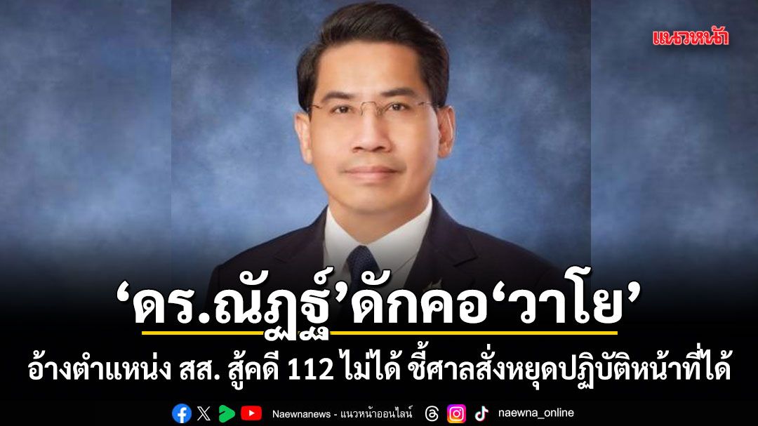 ดร.ณัฏฐ์ ดักคอ วาโย อ้างตำแหน่ง สส. สู้คดี 112 ไม่ได้ ชี้ศาลสั่งหยุดปฏิบัติหน้าที่ได้