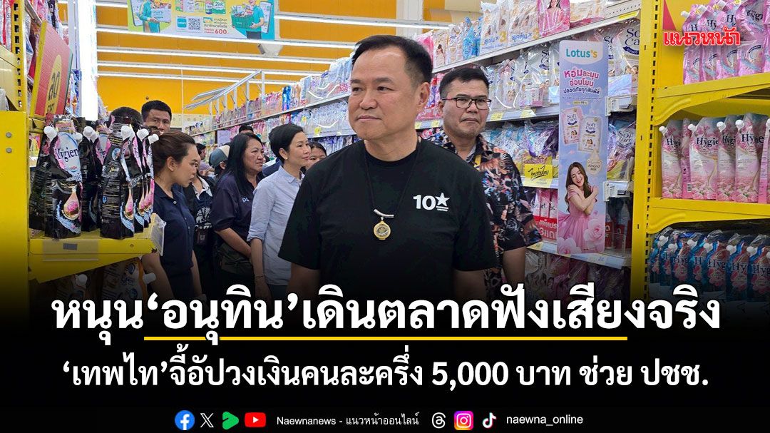 หนุน อนุทิน เดินตลาดฟังเสียงจริง! เทพไท จี้อัปวงเงินคนละครึ่ง 5,000 บาท ช่วย ปชช.