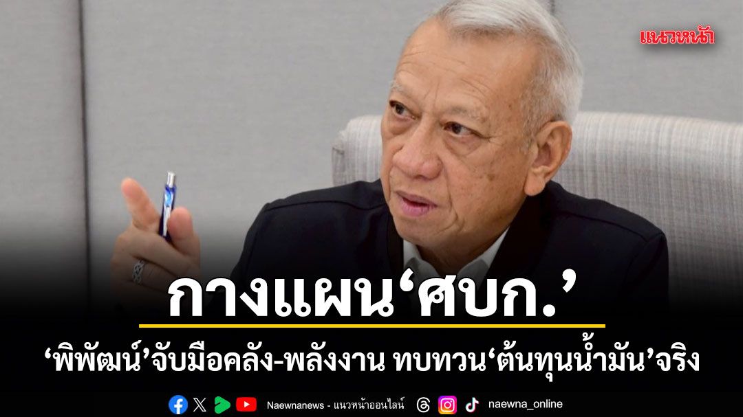 กางแผน ศบก.! พิพัฒน์ จับมือคลัง-พลังงาน ทบทวนต้นทุนน้ำมันจริง