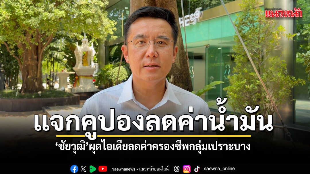 ชัยวุฒิ ผุดไอเดียแจกคูปองลดค่าน้ำมัน จี้นายกฯเร่งกู้วิกฤตพลังงาน จัดสินค้าราคาถูกช่วยชาวบ้าน